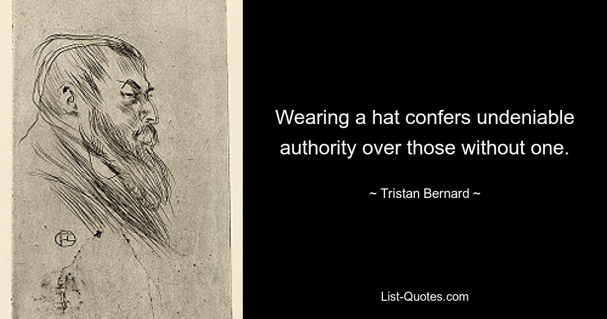 Wearing a hat confers undeniable authority over those without one. — © Tristan Bernard