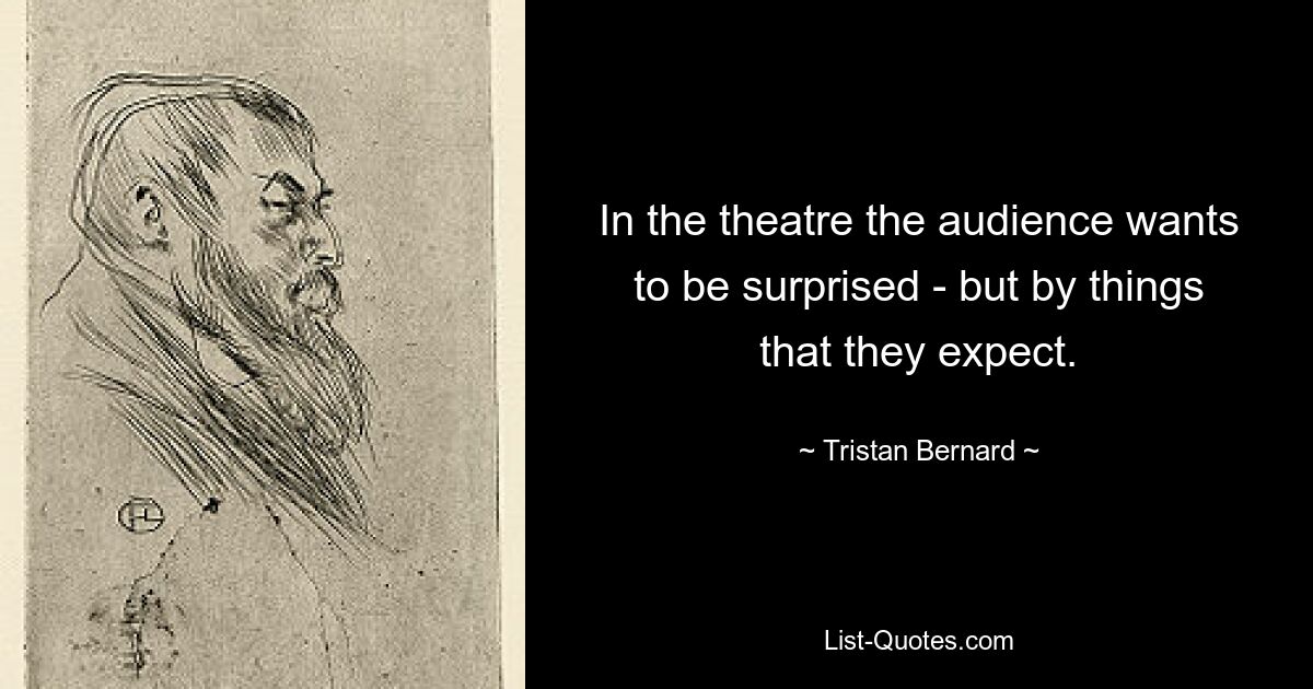 In the theatre the audience wants to be surprised - but by things that they expect. — © Tristan Bernard