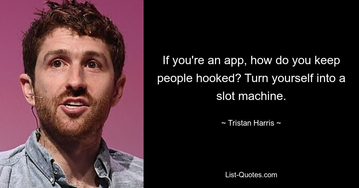 If you're an app, how do you keep people hooked? Turn yourself into a slot machine. — © Tristan Harris