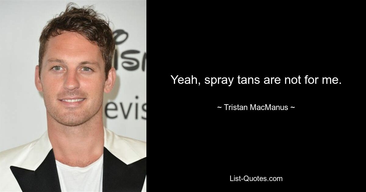 Yeah, spray tans are not for me. — © Tristan MacManus