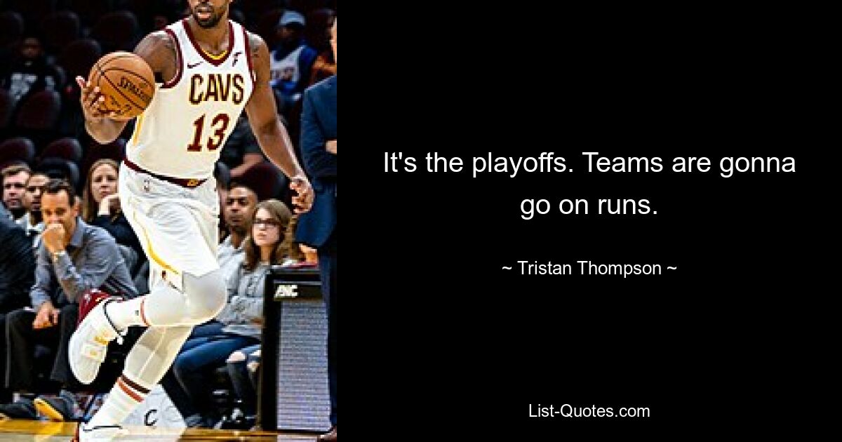 It's the playoffs. Teams are gonna go on runs. — © Tristan Thompson