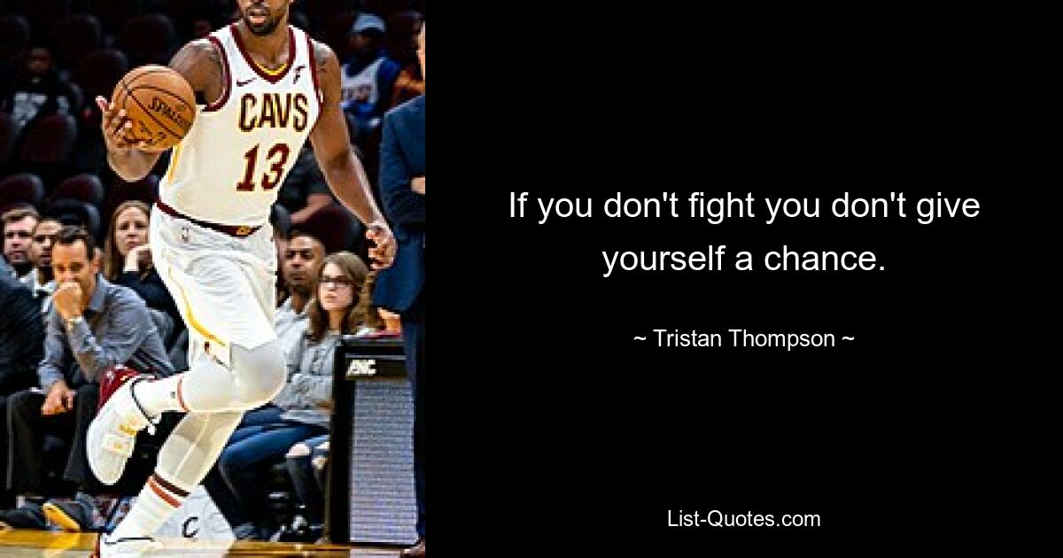 If you don't fight you don't give yourself a chance. — © Tristan Thompson