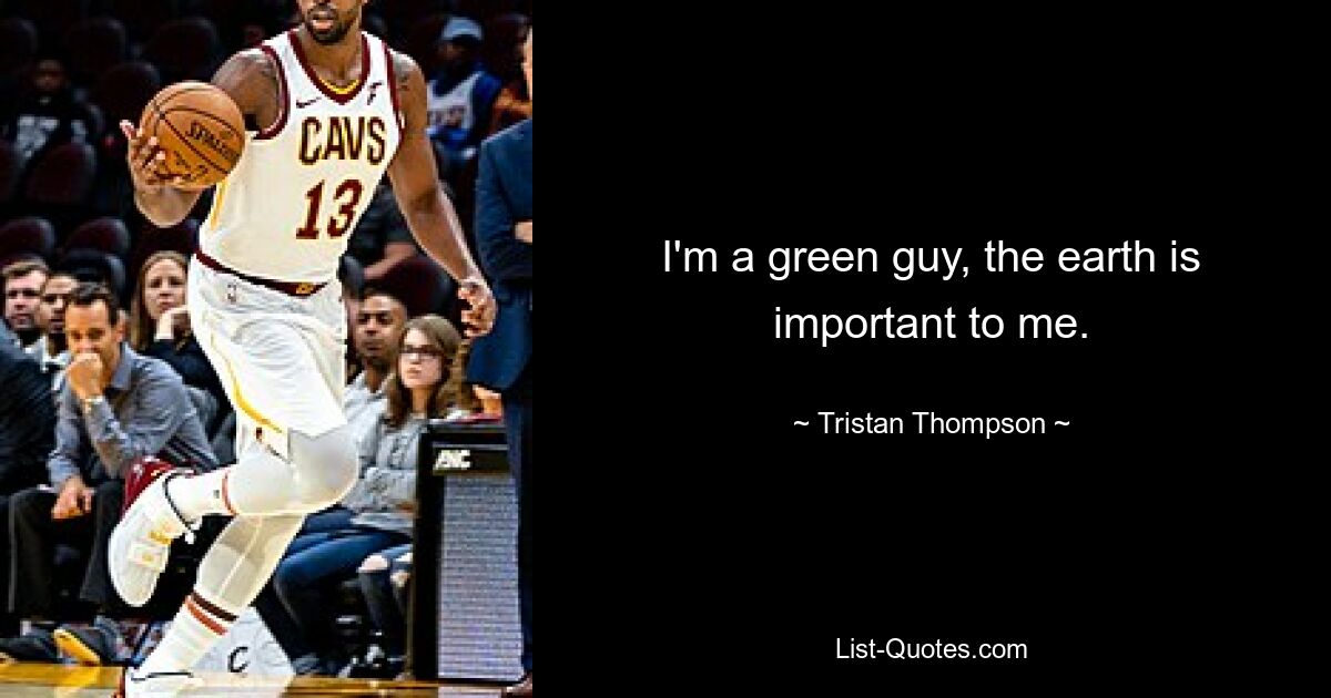 I'm a green guy, the earth is important to me. — © Tristan Thompson