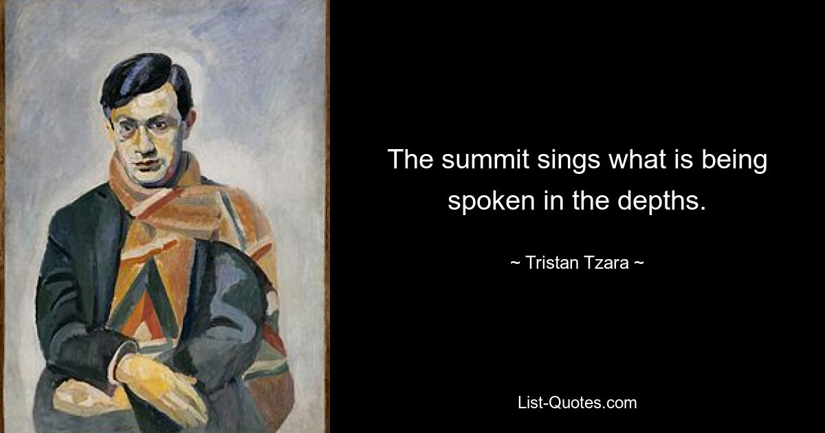 The summit sings what is being spoken in the depths. — © Tristan Tzara