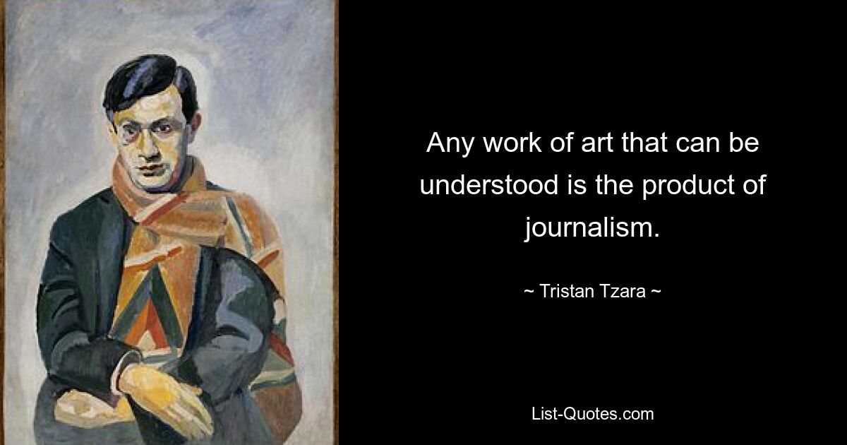 Any work of art that can be understood is the product of journalism. — © Tristan Tzara