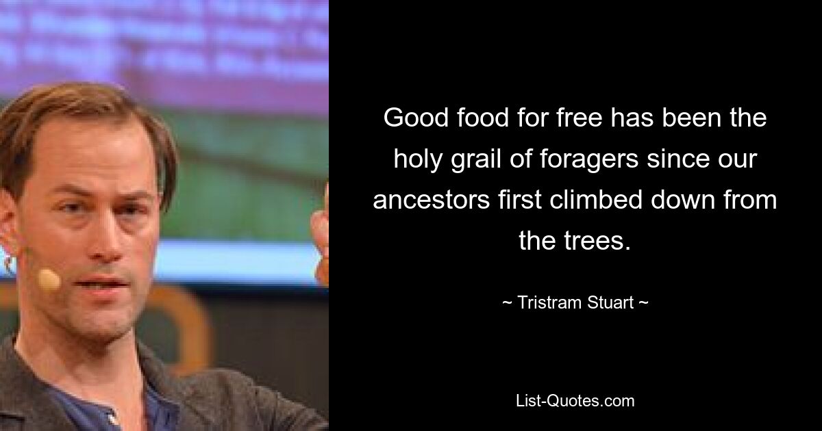 Good food for free has been the holy grail of foragers since our ancestors first climbed down from the trees. — © Tristram Stuart