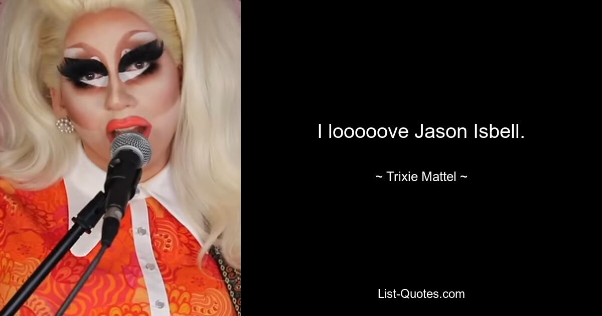 I looooove Jason Isbell. — © Trixie Mattel