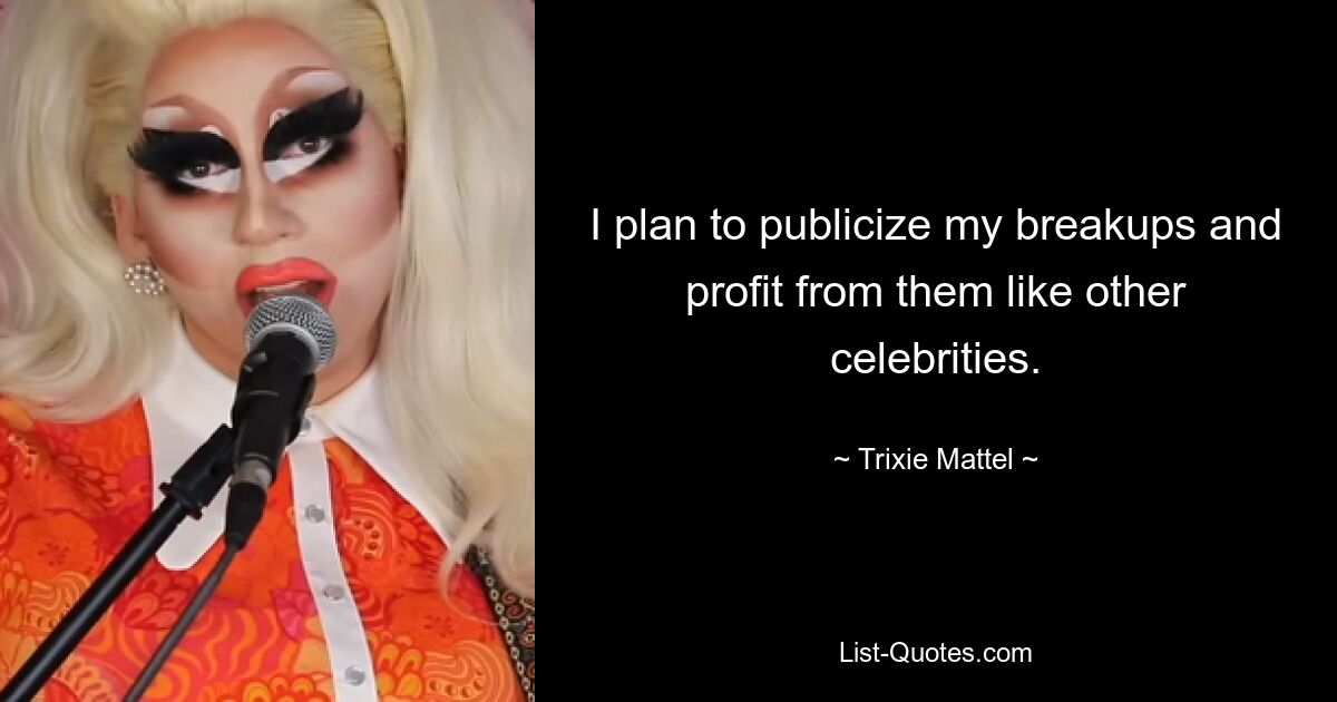 I plan to publicize my breakups and profit from them like other celebrities. — © Trixie Mattel