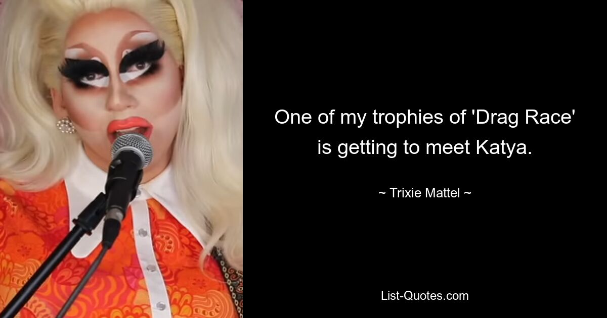 One of my trophies of 'Drag Race' is getting to meet Katya. — © Trixie Mattel