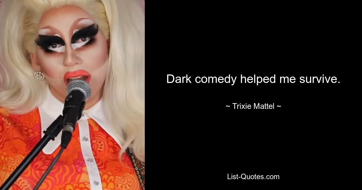 Dark comedy helped me survive. — © Trixie Mattel