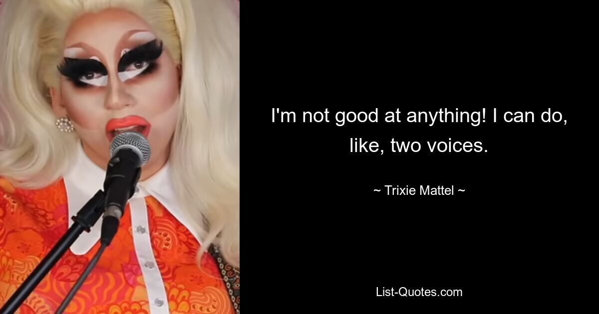 I'm not good at anything! I can do, like, two voices. — © Trixie Mattel