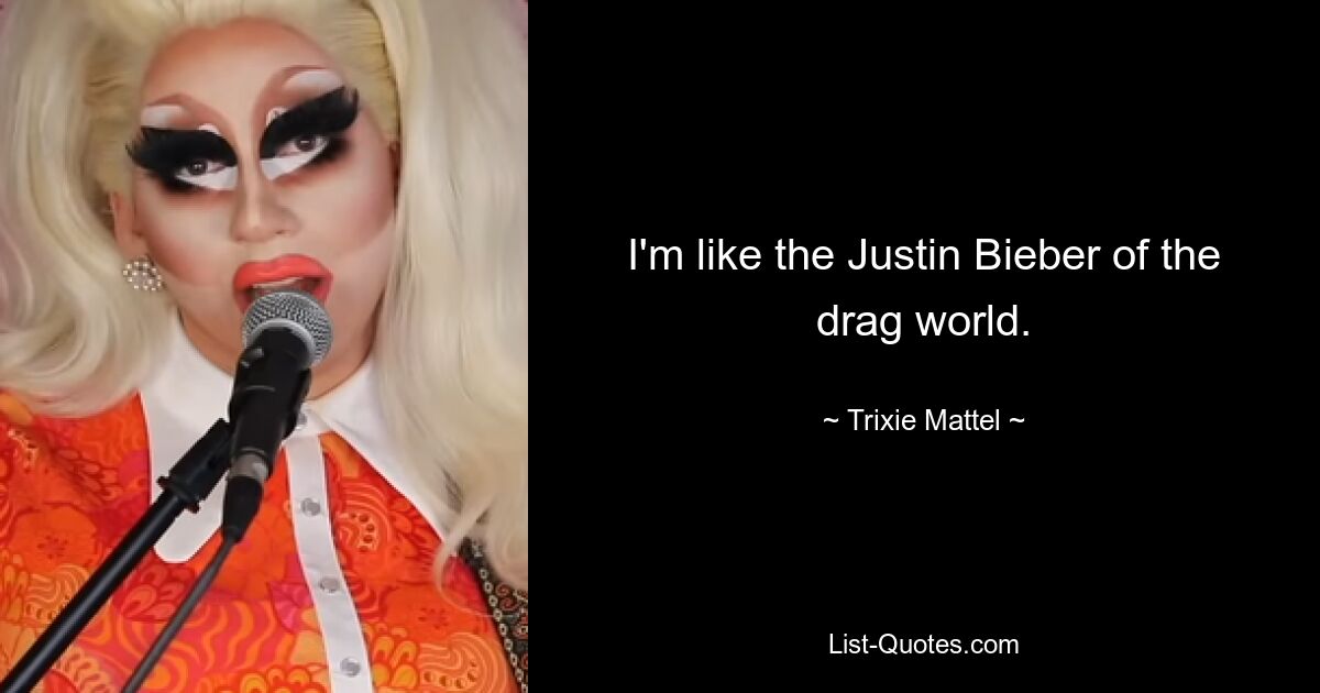 I'm like the Justin Bieber of the drag world. — © Trixie Mattel