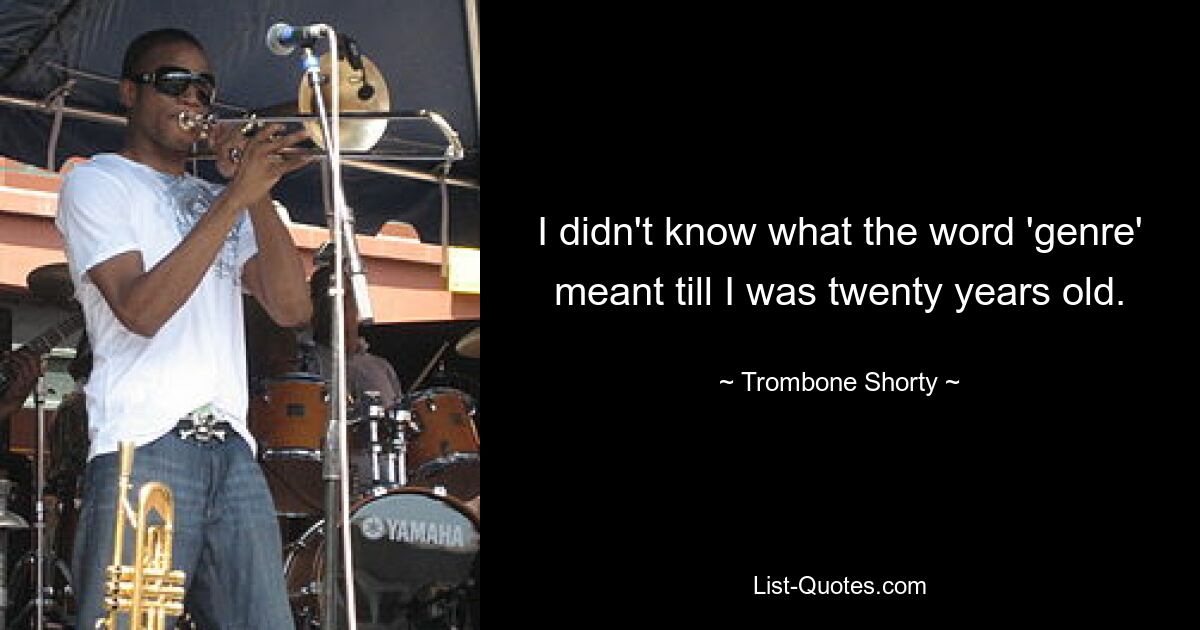 I didn't know what the word 'genre' meant till I was twenty years old. — © Trombone Shorty