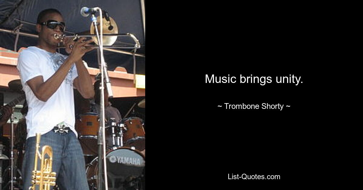 Music brings unity. — © Trombone Shorty