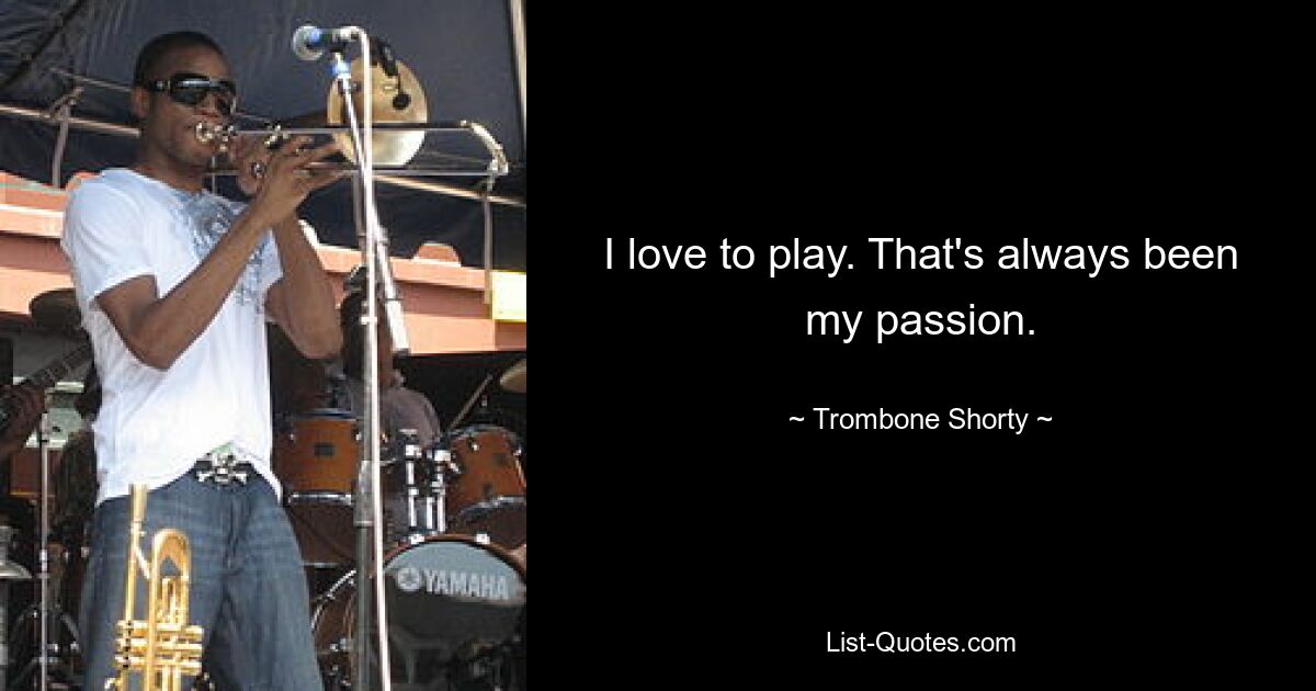 I love to play. That's always been my passion. — © Trombone Shorty