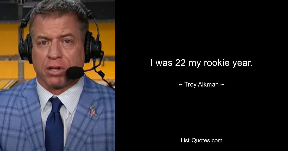 I was 22 my rookie year. — © Troy Aikman