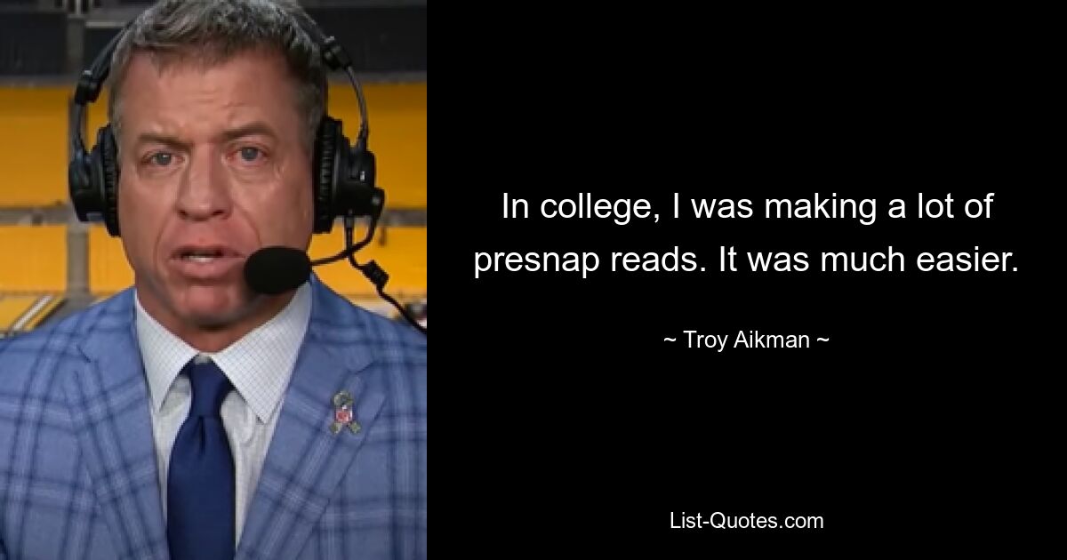 In college, I was making a lot of presnap reads. It was much easier. — © Troy Aikman