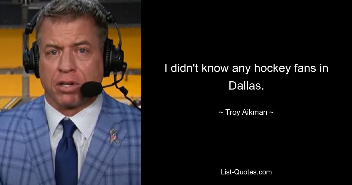 I didn't know any hockey fans in Dallas. — © Troy Aikman