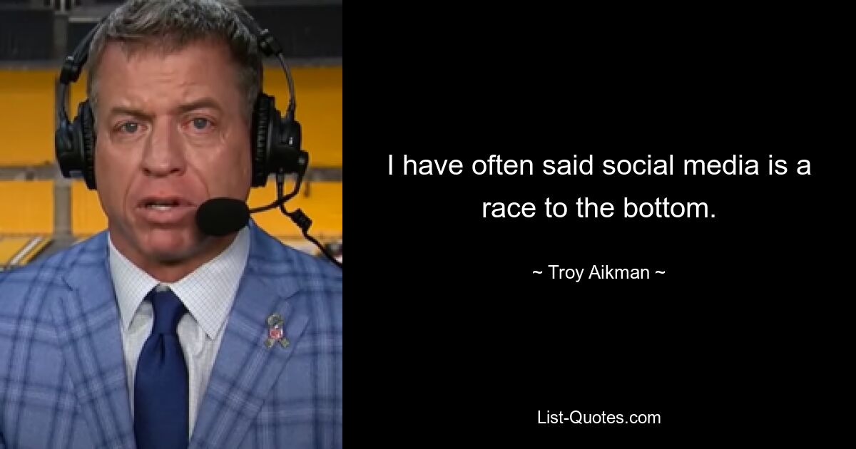 I have often said social media is a race to the bottom. — © Troy Aikman