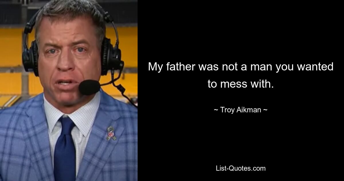 My father was not a man you wanted to mess with. — © Troy Aikman