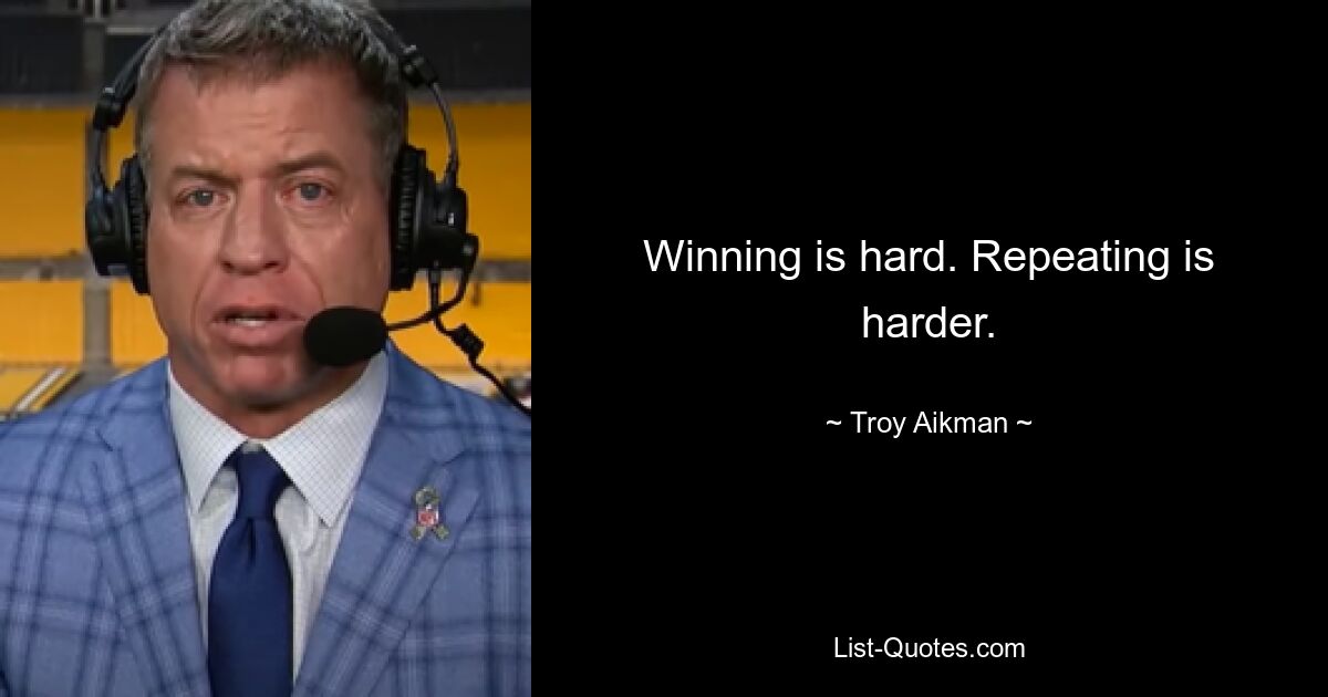 Winning is hard. Repeating is harder. — © Troy Aikman