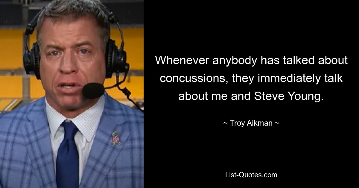 Whenever anybody has talked about concussions, they immediately talk about me and Steve Young. — © Troy Aikman