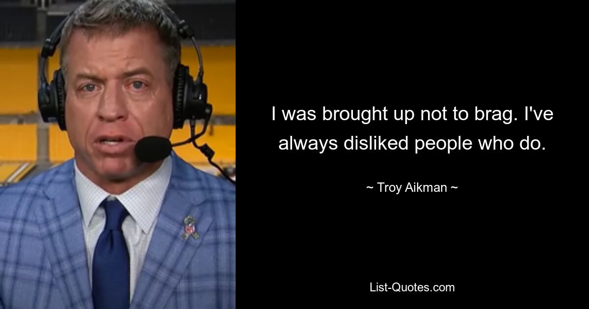 I was brought up not to brag. I've always disliked people who do. — © Troy Aikman