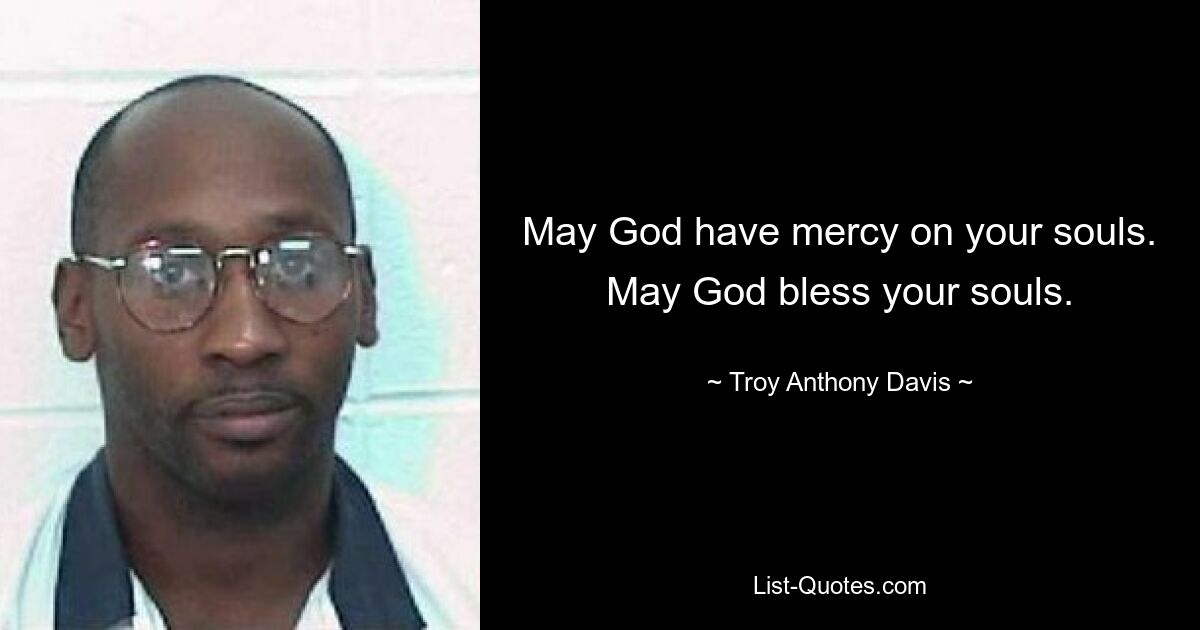 May God have mercy on your souls. May God bless your souls. — © Troy Anthony Davis