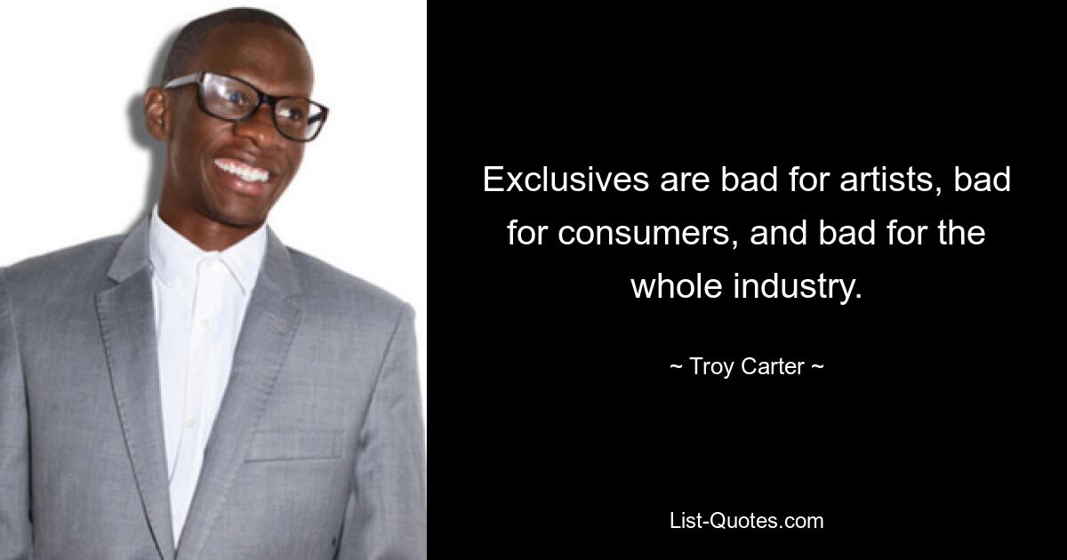 Exclusives are bad for artists, bad for consumers, and bad for the whole industry. — © Troy Carter