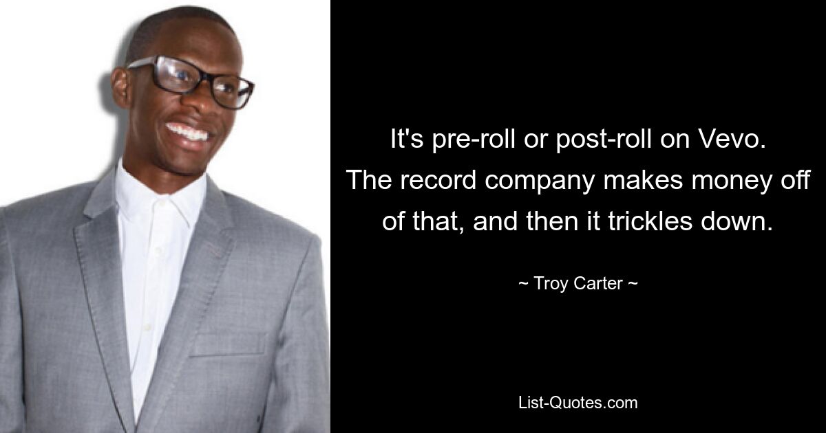 It's pre-roll or post-roll on Vevo. The record company makes money off of that, and then it trickles down. — © Troy Carter