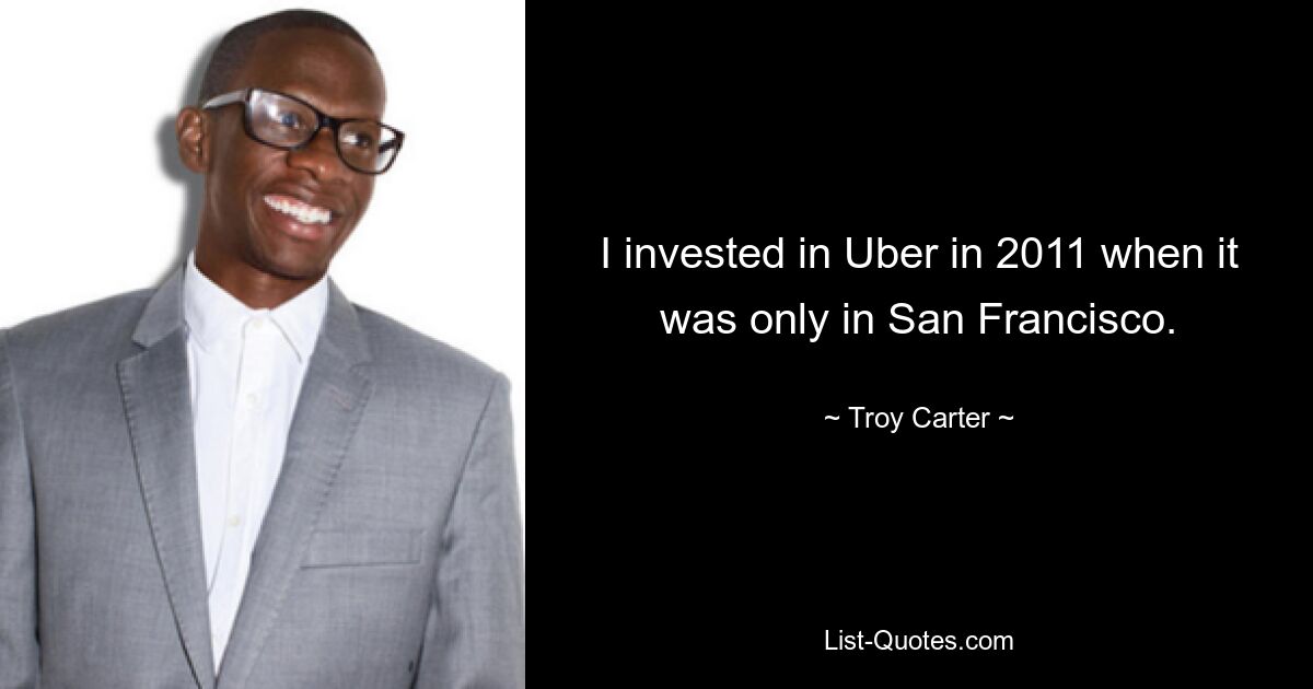 Ich habe 2011 in Uber investiert, als es das Unternehmen nur in San Francisco gab. — © Troy Carter 