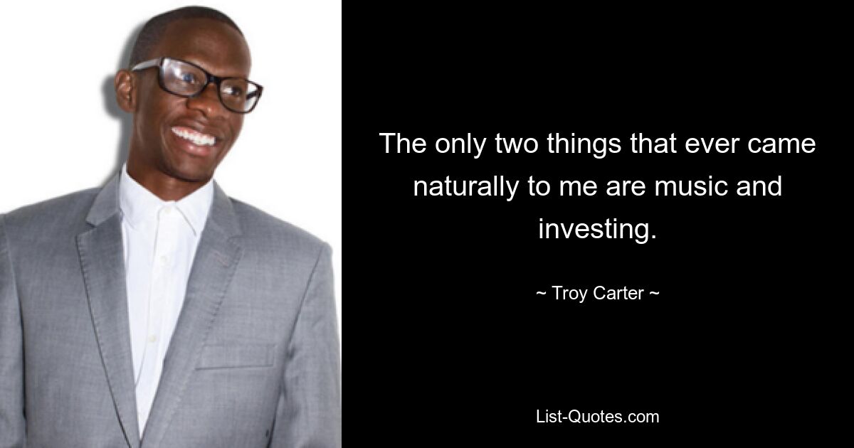 The only two things that ever came naturally to me are music and investing. — © Troy Carter