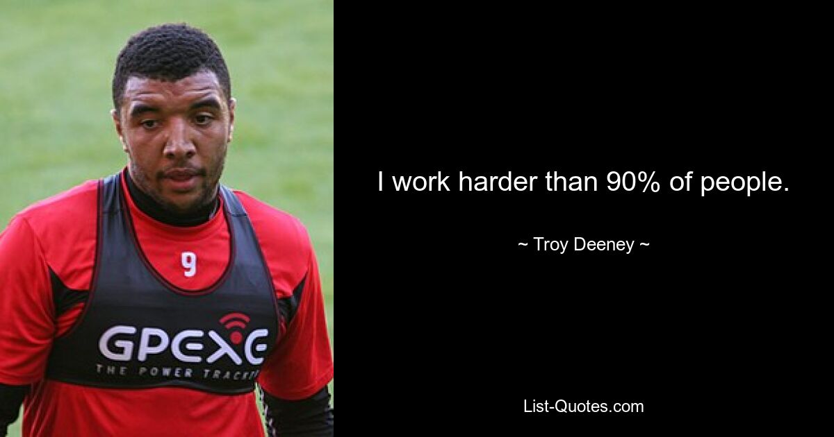 I work harder than 90% of people. — © Troy Deeney