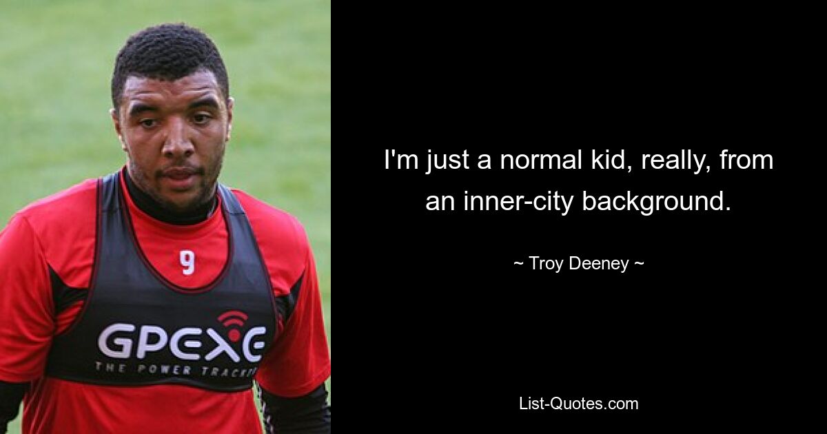 I'm just a normal kid, really, from an inner-city background. — © Troy Deeney