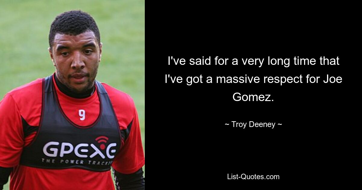 I've said for a very long time that I've got a massive respect for Joe Gomez. — © Troy Deeney