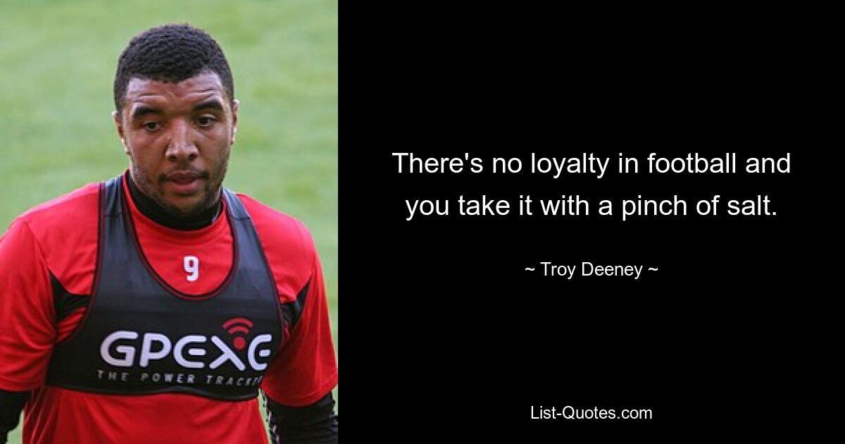 There's no loyalty in football and you take it with a pinch of salt. — © Troy Deeney