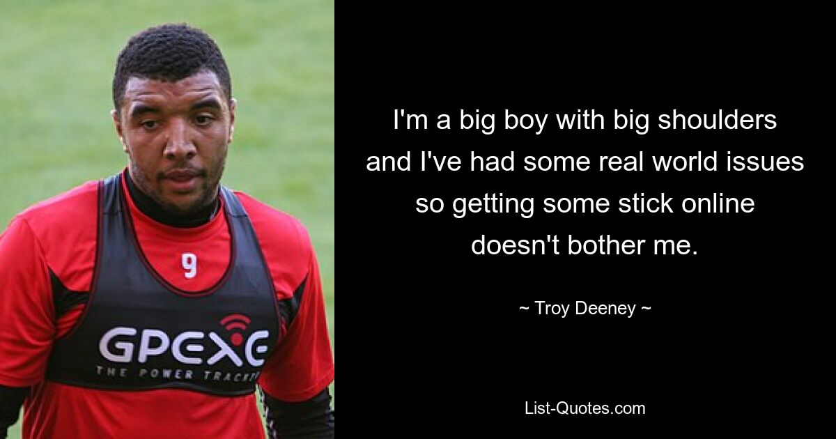 I'm a big boy with big shoulders and I've had some real world issues so getting some stick online doesn't bother me. — © Troy Deeney