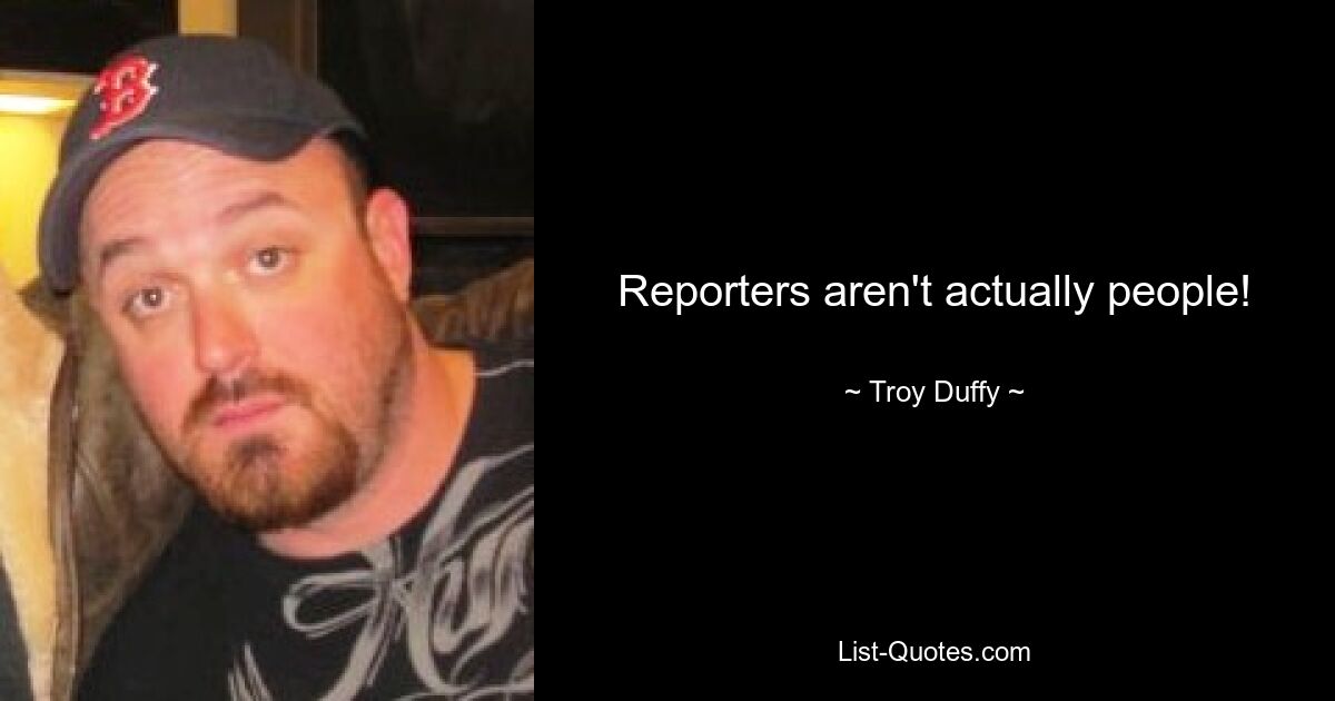 Reporters aren't actually people! — © Troy Duffy