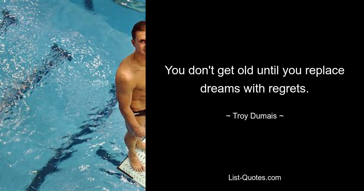 You don't get old until you replace dreams with regrets. — © Troy Dumais