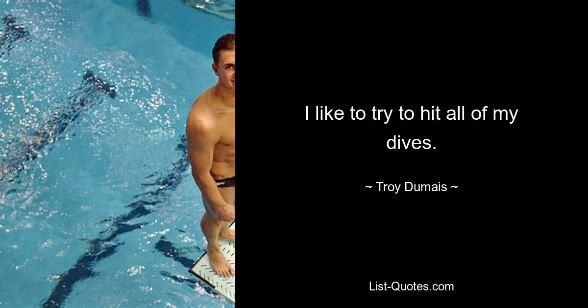 I like to try to hit all of my dives. — © Troy Dumais