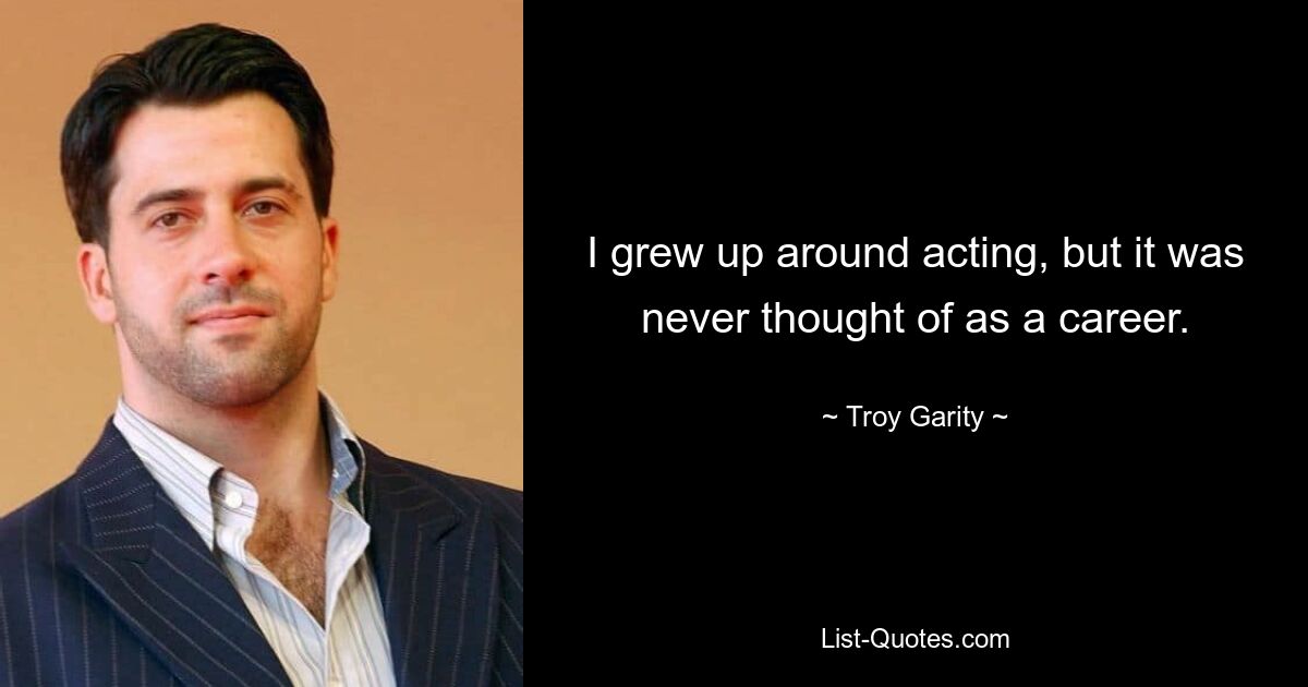 I grew up around acting, but it was never thought of as a career. — © Troy Garity