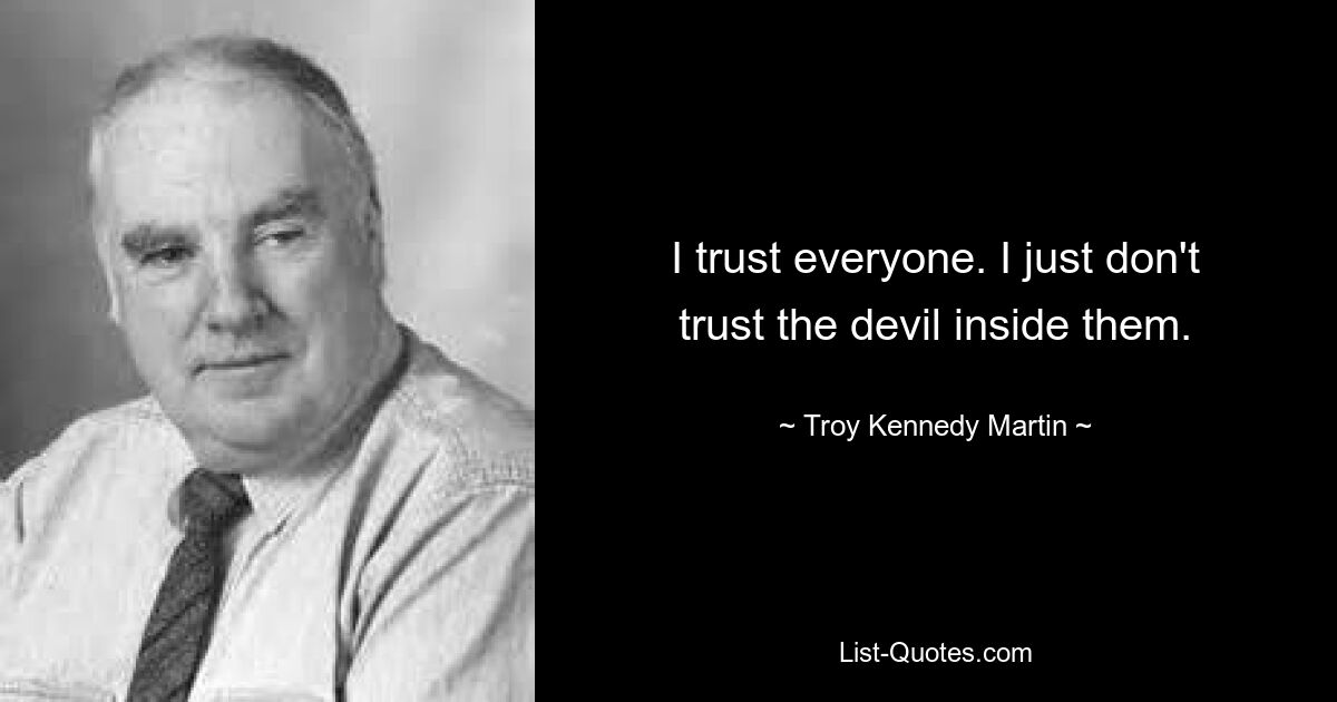 I trust everyone. I just don't trust the devil inside them. — © Troy Kennedy Martin