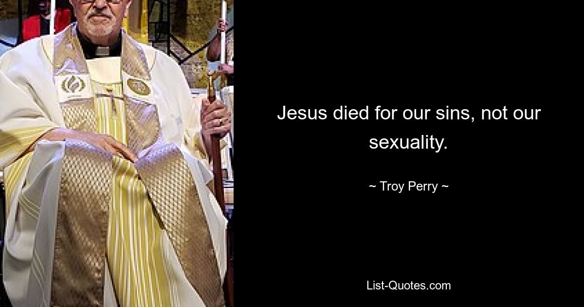 Jesus died for our sins, not our sexuality. — © Troy Perry