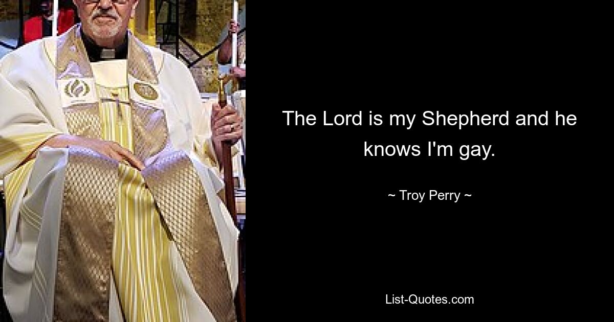 The Lord is my Shepherd and he knows I'm gay. — © Troy Perry