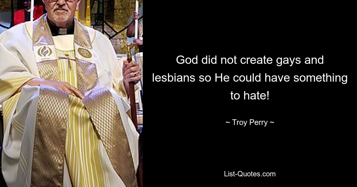 God did not create gays and lesbians so He could have something to hate! — © Troy Perry