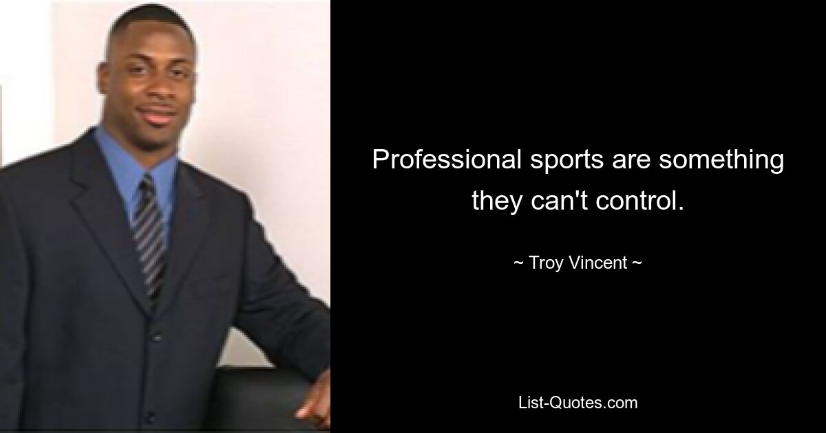 Professional sports are something they can't control. — © Troy Vincent