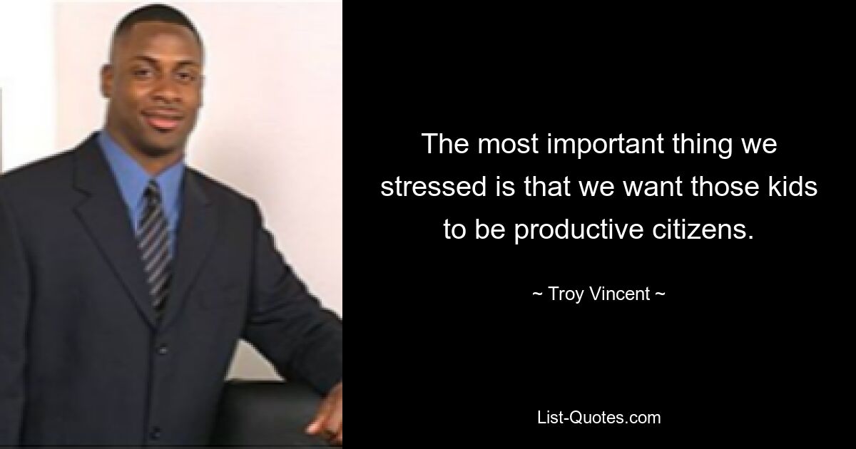 The most important thing we stressed is that we want those kids to be productive citizens. — © Troy Vincent