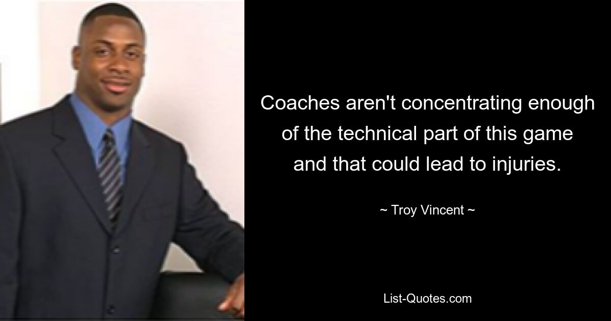 Coaches aren't concentrating enough of the technical part of this game and that could lead to injuries. — © Troy Vincent