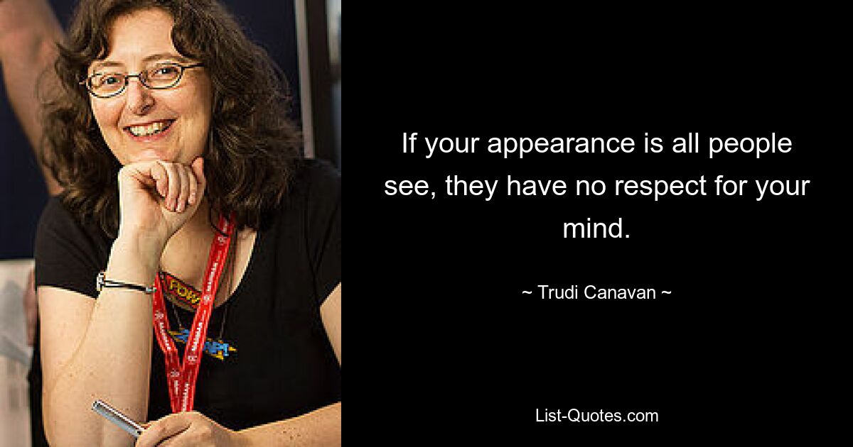 If your appearance is all people see, they have no respect for your mind. — © Trudi Canavan