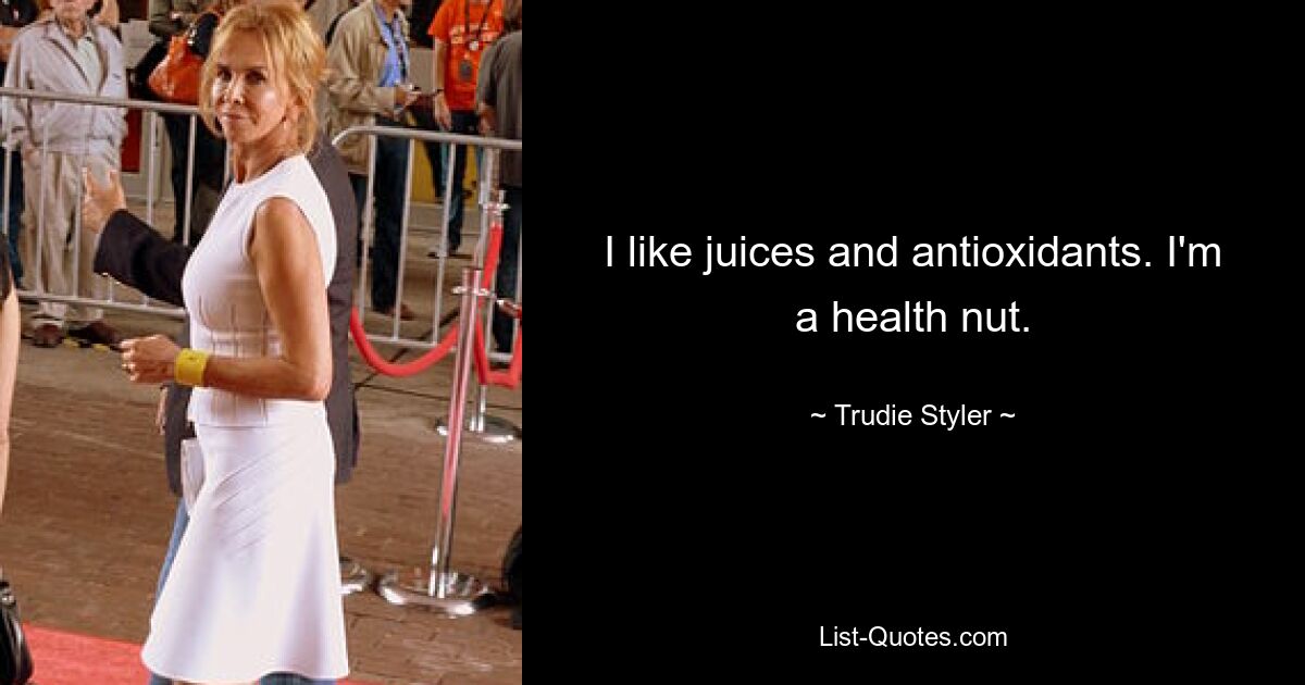 I like juices and antioxidants. I'm a health nut. — © Trudie Styler